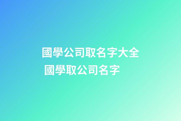 國學公司取名字大全 國學取公司名字-第1張-公司起名-玄機派